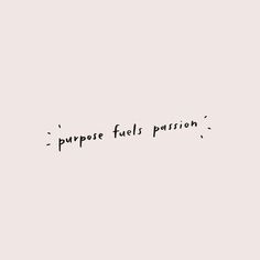 a black and white photo with the words purpose fuels passion written in cursive font