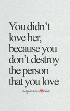 an image of a quote that says you didn't love her, because you don't destroy the person that you love