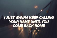 a car driving down a street at night with the words, i just wanna keep calling your name until you come back home