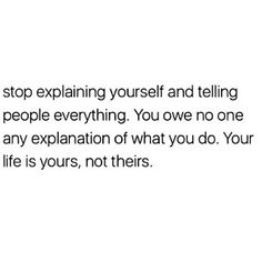 a white background with the words, stop explaining yourself and telling people everything you've done is an explanation of what you do your life is, not theirs