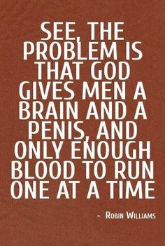 a quote from robin williams about the problem that god gives men and brain and only enough blood to run one at a time