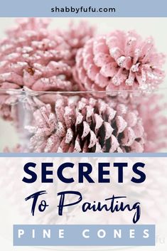 pink pine cones in a glass vase with text overlay that reads secrets to painting pine cones