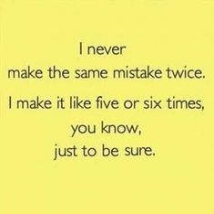 a yellow background with the words i never make the same mistake twice, i make it like five or six times, you know, just to be sure