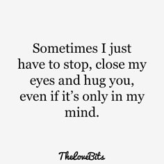 a quote that says sometimes i just have to stop close my eyes and hug you, even if it's only in my mind