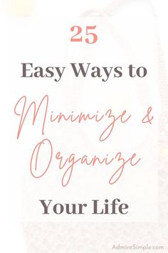 the words 25 easy ways to minimize and organize your life on top of a white background