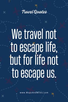 the quote we travel not to escape life, but for life not to escape us