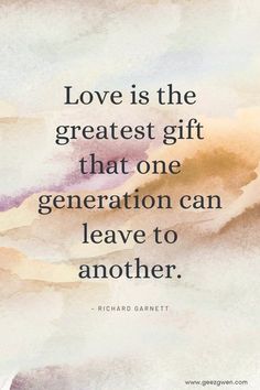 a quote that says love is the greatest gift that one generation can leave to another