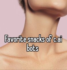 a woman's neck with the words favorite snacks of cai bots