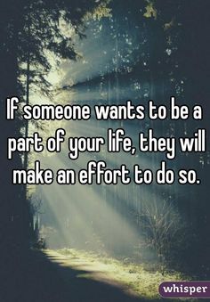 someone wants to be a part of your life they will make an effort to do so