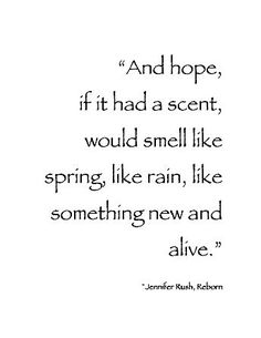 a quote with the words, and hope if it had scent, would smell like spring like rain, like something new and alive