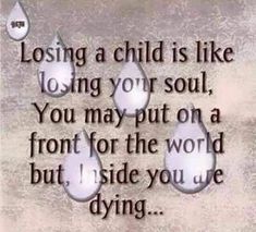 an image with the quote losing a child is like losing your soul, you may put on a front for the world but i side you are dying