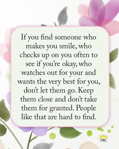 a quote with flowers on it that says if you find someone who makes you smile, who checks up on you often to see if