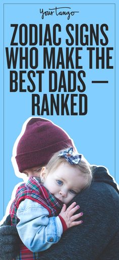 a man holding a small child with the caption zodiac signs who make the best dads ranked