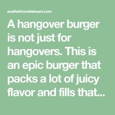 a quote that reads, a hangover burger is not just for hangovers this is an epic burger that packs a lot of juicy flavor and fills that