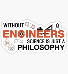 a sticker that says, without engineers science is just a philosophy