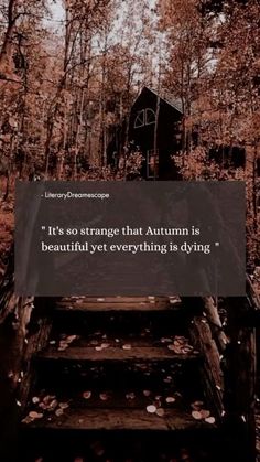 stairs leading up to a house in the woods with a quote about autumn is beautiful yet everything is dying