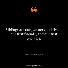 a quote from eric goldblaat hyatt on siblings are our partners and rivals, our first friends, and our first ennies