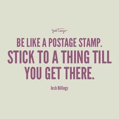 a quote that says, be like a postage stamp stick to a thing till you get there