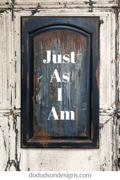 an old door with the words just as i am painted on it in white and black