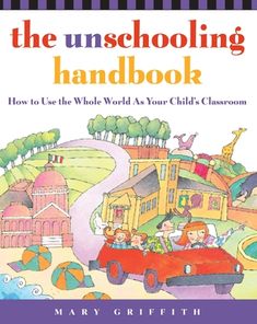 the unschooling handbook how to use whole world as your child's classroom