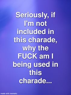 the words are written in white on a purple and blue background that says seriously if i'm not included in this charade, why the fuk am being used in this character