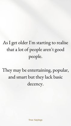 a quote that reads as i get older i'm starting to readies that a lot of people aren't good people