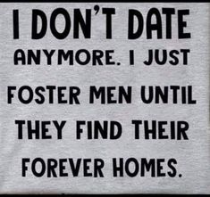 i don't date anymore i just foster men until they find their forever homes