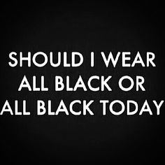 the words should i wear all black or all black today?