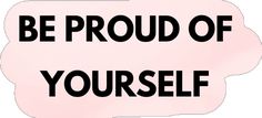 a sticker with the words be proud of yourself in black on a pink background