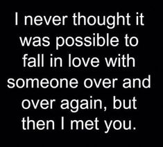 a quote that says i never thought it was possible to fall in love with someone over and over again, but then i met you