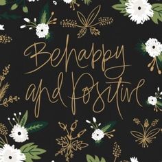 the words be happy and positive written in gold lettering on a black background with flowers