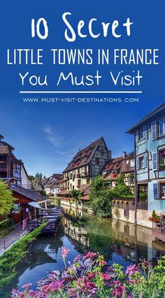 the river and buildings in france with text overlay that reads, 10 secret french little towns you must visit