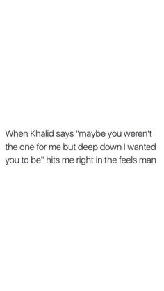 a white wall with the words, when khadd says maybe you weren the one for me but deep down i wanted you to be right in the feels man