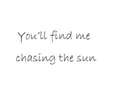 the words you'll find me chasing the sun written in black ink on a white background