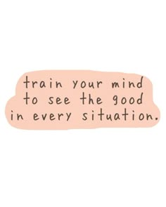 a pink sticker with the words train your mind to see the good in every situation