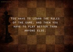 a chess board with the words you have to learn the rules of the game, and then you have to play better than anyone else