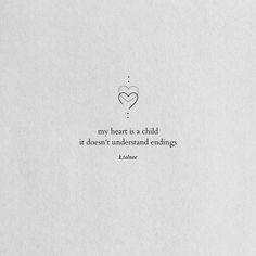 a piece of paper with a quote on it that says, my heart is a child it doesn't understand endings