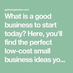 a quote that says, what is a good business to start today? here, you'll find the perfect low - cost small business ideas you