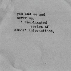 an old black and white photo with the words you and me and never us complicated series of almost interactions