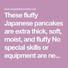 the words are in white on a pink background that says, these fluffy japanese pancakes are extra thick, soft, moist and fluffy no special skills or equipment