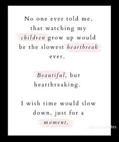 a poem written in black and white with the words'no one ever told me, that watching my children grow up would be the slowest heartbeat