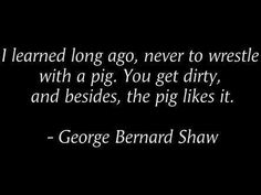 Never wrestle with a pig Irish Quotes, George Bernard Shaw, Bernard Shaw, Someecards, A Quote, Good Advice, Beautiful Quotes, Great Quotes, Proverbs