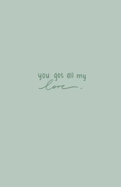 the words you got all my love are written in cursive handwriting on a pale green background