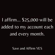 a black and white photo with the words i affirm $ 25, 000 will be added to my account each and every month save and affirm yes