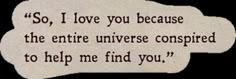 a piece of paper with a quote on it that says, so i love you because the entire universe compared to help me find you