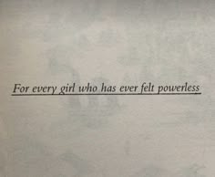 a piece of paper with the words for every girl who has ever felt powerless