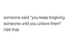 someone said you keepforgiving someone until you'll love them i felt that