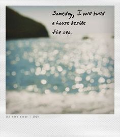 an image of the ocean with a quote on it that reads, somebody, i will build a house beside the sea