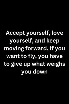 a black and white photo with the words accept yourself love yourself and keep moving forward if you want to fly, you have to give up what weighs you down