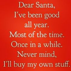 a red background with the words dear santa, i've been good all year most of the time once in a while never mind